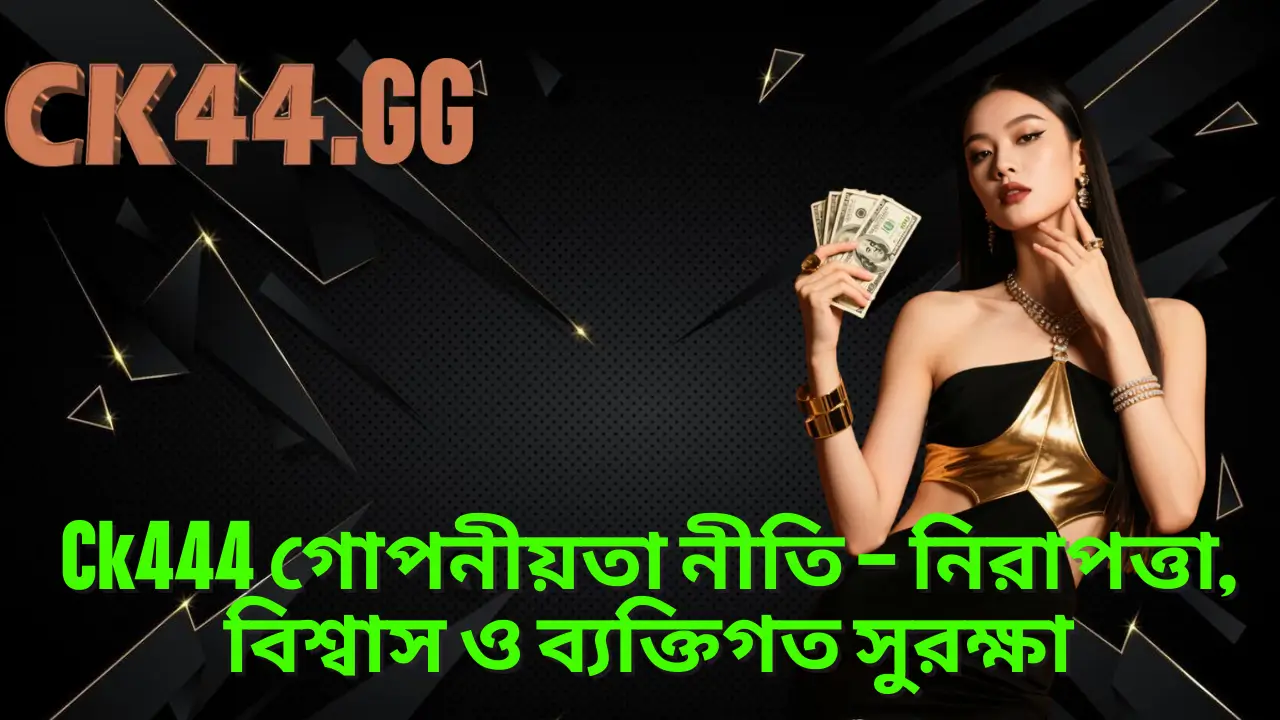 Ck444 গোপনীয়তা নীতি – নিরাপত্তা, বিশ্বাস ও ব্যক্তিগত সুরক্ষা 1 Ck444 গোপনীয়তা নীতি – নিরাপত্তা, বিশ্বাস ও ব্যক্তিগত সুরক্ষা