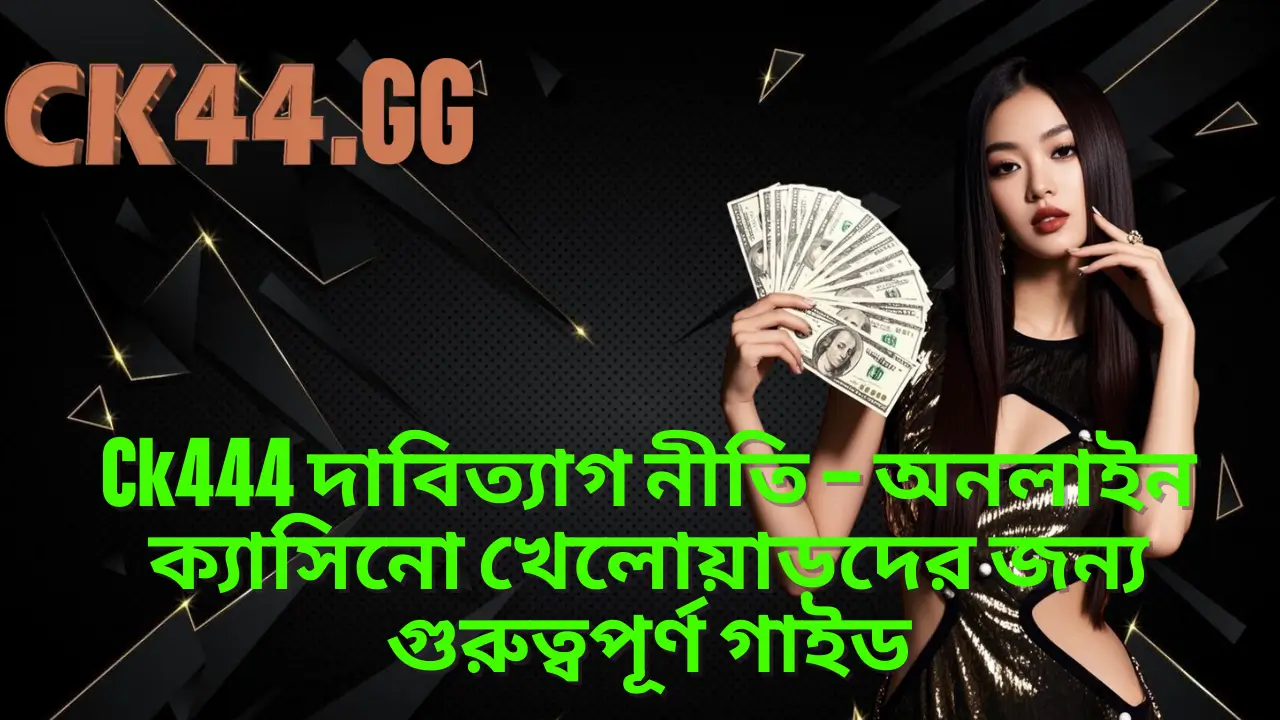 Ck444 দাবিত্যাগ নীতি – অনলাইন ক্যাসিনো খেলোয়াড়দের জন্য গুরুত্বপূর্ণ গাইড 1 Ck444 দাবিত্যাগ নীতি – অনলাইন ক্যাসিনো খেলোয়াড়দের জন্য গুরুত্বপূর্ণ গাইড