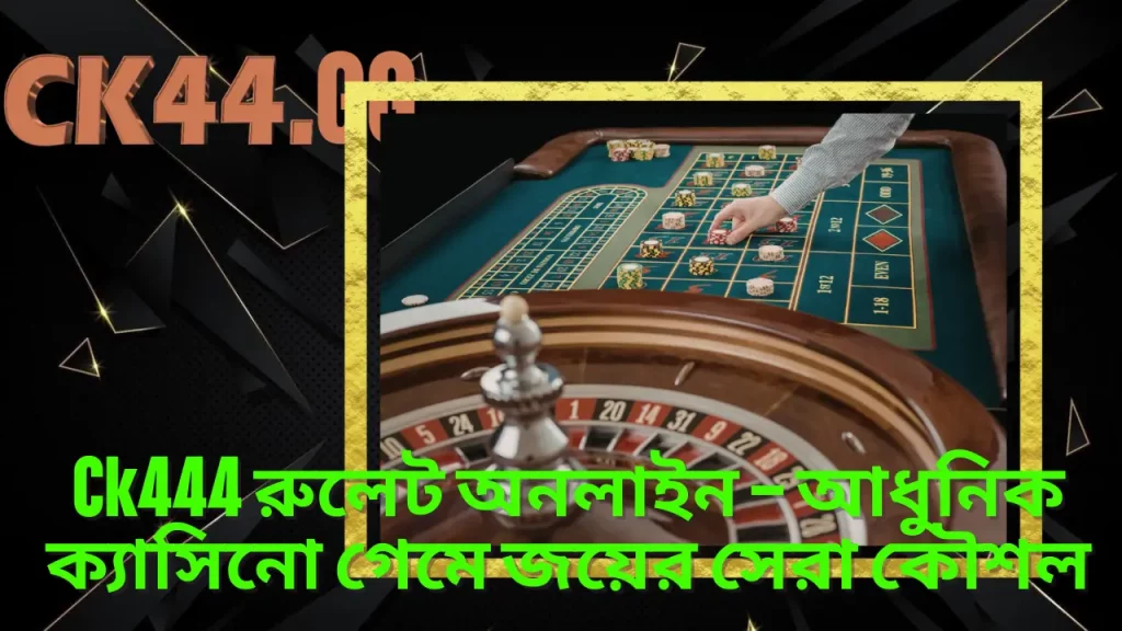 Ck444 রুলেট অনলাইন – আধুনিক ক্যাসিনো গেমে জয়ের সেরা কৌশল 1 Ck444 রুলেট অনলাইন – আধুনিক ক্যাসিনো গেমে জয়ের সেরা কৌশল