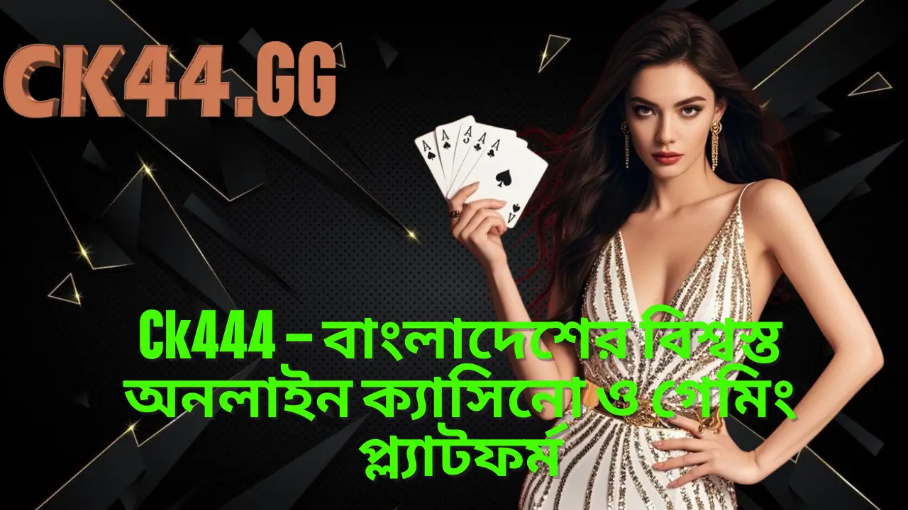 Ck444 – বাংলাদেশের বিশ্বস্ত অনলাইন ক্যাসিনো ও গেমিং প্ল্যাটফর্ম 1 Ck444 – বাংলাদেশের বিশ্বস্ত অনলাইন ক্যাসিনো ও গেমিং প্ল্যাটফর্ম